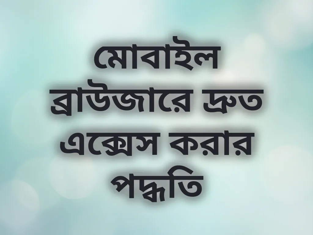 মোবাইল ব্রাউজারে দ্রুত এক্সেস করার পদ্ধতি