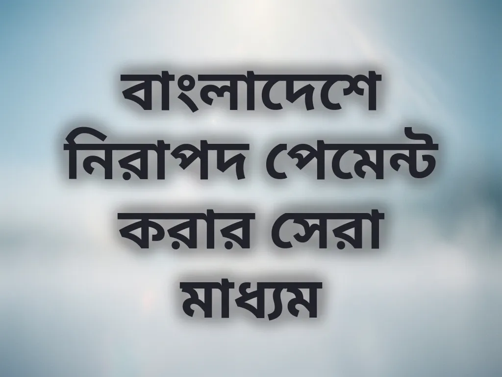 বাংলাদেশে নিরাপদ পেমেন্ট করার সেরা মাধ্যম